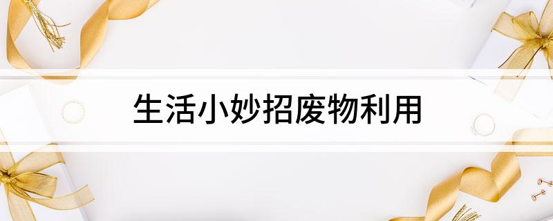 生活小妙招废物利用