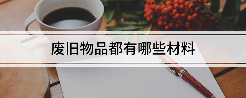 废旧物品都有哪些材料(图1)